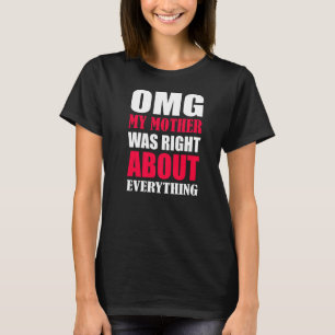 Omg My Mother Was Right About Everything Mothers D T-Shirt