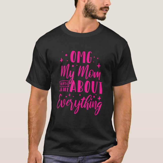 OMG My Mum was Right About Everything_1 T-Shirt (Front)
