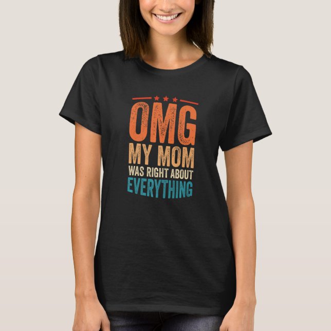 OMG My Mum was Right About Everything 1 T-Shirt (Front)