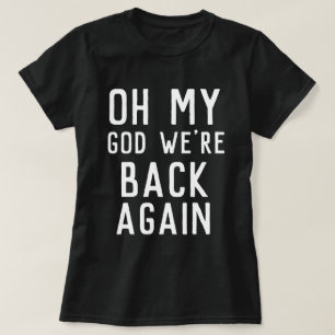 OMG Oh my god we're back again concert shirt