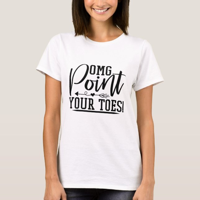 omg point your toes T-Shirt (Front)