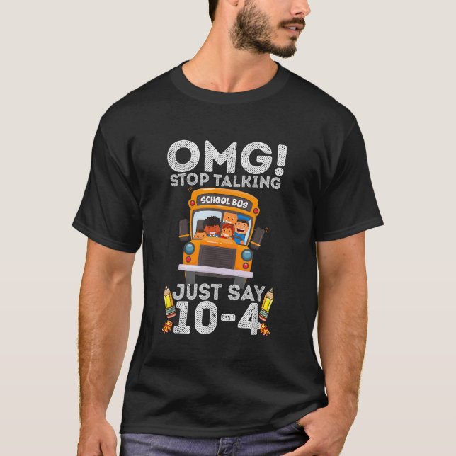 Omg Stop Talking Just Say 104 Bus Driver Back To S T-Shirt (Front)