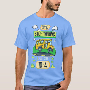Omg Stop Talking Just Say 104 For School Bus Drive T-Shirt