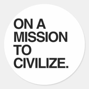 ON A MISSION TO CIVILIZE CLASSIC ROUND STICKER