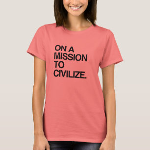 ON A MISSION TO CIVILIZE T-Shirt