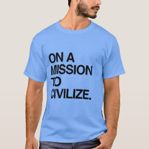 ON A MISSION TO CIVILIZE T-Shirt