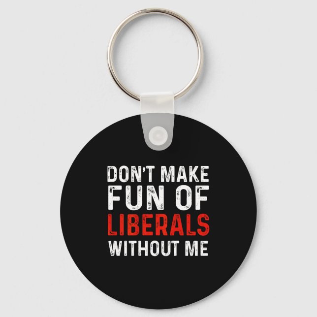 (on Back) Don't Make Fun Of Liberals Without Me  Key Ring (Front)