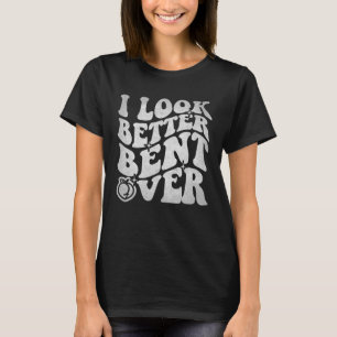 On Back I Look Better Bent Over Womens Sayings Gr T-Shirt