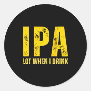 (on Back) Ipa Lot When I Drink Funny Beer Drinking Classic Round Sticker