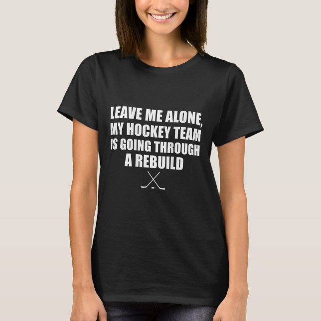 (on Ck) Leave Me Alone My Hockey Team Is Going Thr T-Shirt (Front)