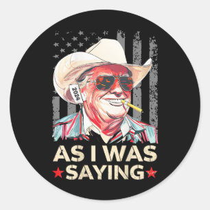 (on Ck) Trump As I Was Saying Cowboy Election Vote Classic Round Sticker