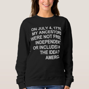 On July 4 1776 My Ancestors Were Not Free Independ Sweatshirt