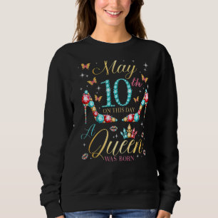 On May 10th A Queen Was Born 10th May Birthday Wom Sweatshirt