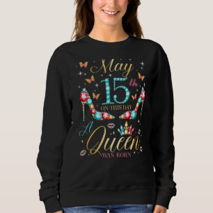 On May 15th A Queen Was Born 15th May Birthday Wom Sweatshirt