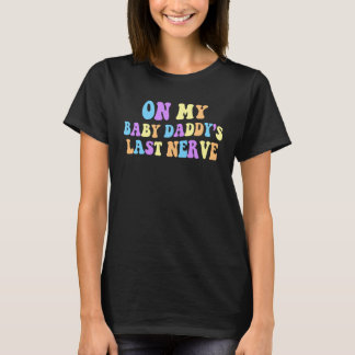 On My Baby Daddy s Last Nerve on back T-Shirt