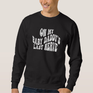 On My Baby Daddy's Last Nerve Sarcastic Hilarious Sweatshirt