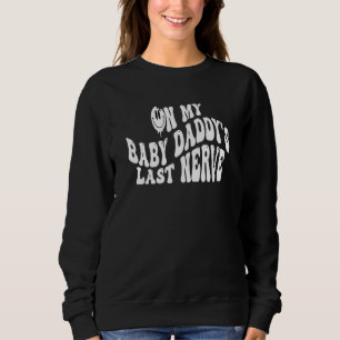 On My Baby Daddy's Last Nerve Sarcastic Hilarious Sweatshirt