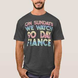 On Sundays We Watch 90 day fianc fans T-Shirt