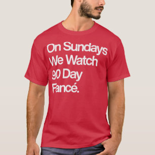 On Sundays We Watch 90 Day Fianc T-Shirt