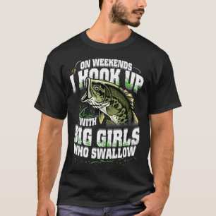 On Weekends I Hook Up With Big Girls Who Swallow F T-Shirt
