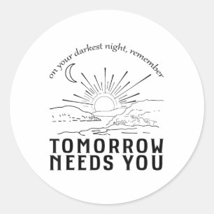 On Your Darkest Night Remember Tomorrow Needs You  Classic Round Sticker