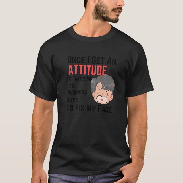 Once I Get An Attitude It Takes Me 3 5 Business Da T-Shirt (Front)
