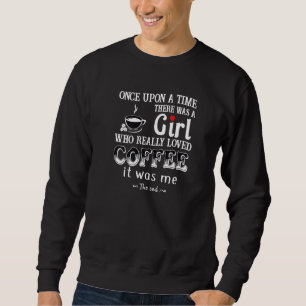 Once Upon A Time There Was A Girl Who Loved Coffee Sweatshirt