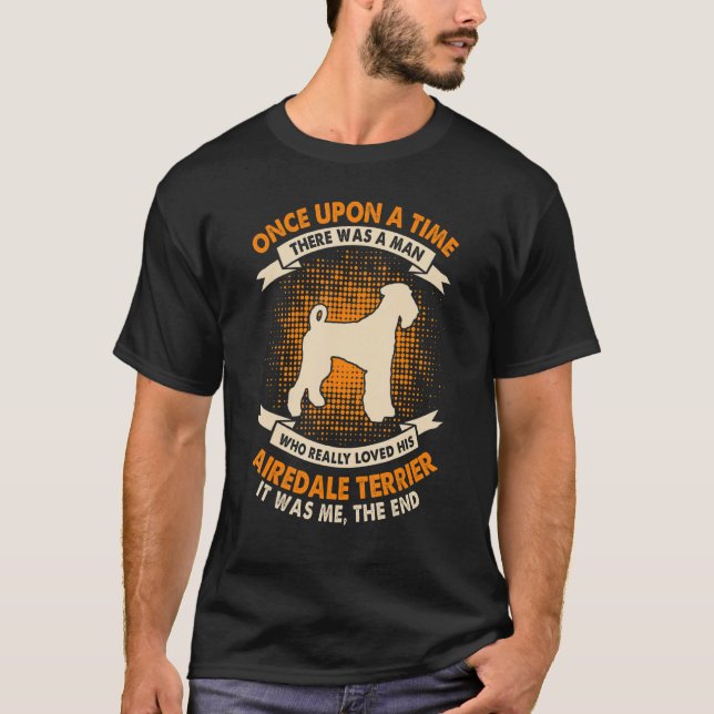 Once Upon Time There Was Man     Airedale Terrier T-Shirt (Front)