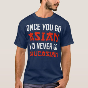 Once You Go Asian You Never Go Caucasian T Shirt F