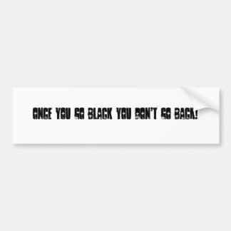 Once you go black you don't go back! bumper sticker