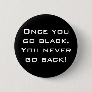 Once you go black,You never go back! Button / Pin