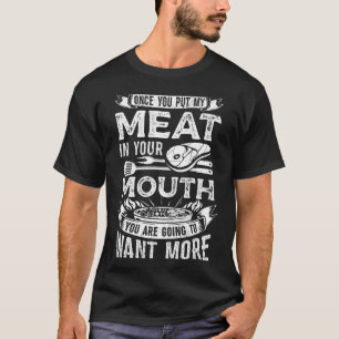 Once You Put My Meat In Your Mouth Steak Cooking B T-Shirt