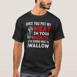Once You Put My Meat In Your Mouth You're Gonna Wa T-Shirt