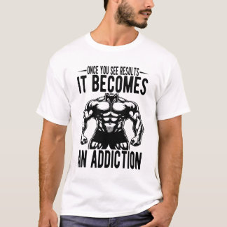 Once You See Results It Becomes An Addiction T-Shirt