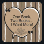 One Book, Two Books... I Want More! Square Sticker<br><div class="desc">One Book,  Two Books...  I Want More! - Stickers
Share with the avid reader in your life!</div>