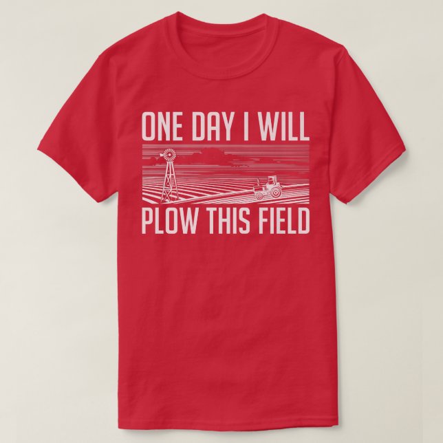 One Day I Will Plow This Field  Farming Farmer In  T-Shirt (Design Front)