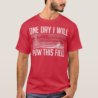 One Day I Will Plow This Field  Farming Farmer In  T-Shirt