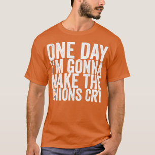 One Day Im Gonna Make The Onions Cry T-Shirt