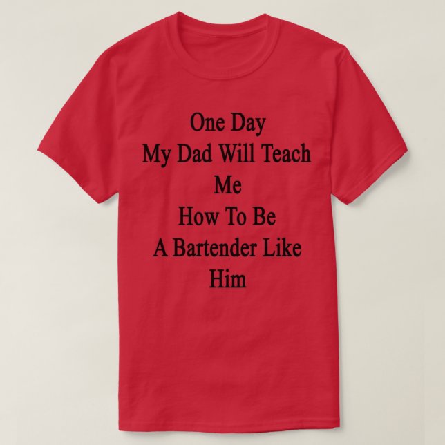 One Day My Dad Will Teach Me How To Be A Bartender T-Shirt (Design Front)