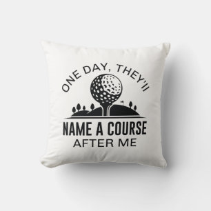 One Day, They’ll Name A Course After Me Cushion