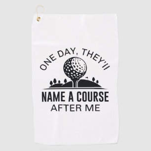 One Day, They’ll Name A Course After Me Golf Towel