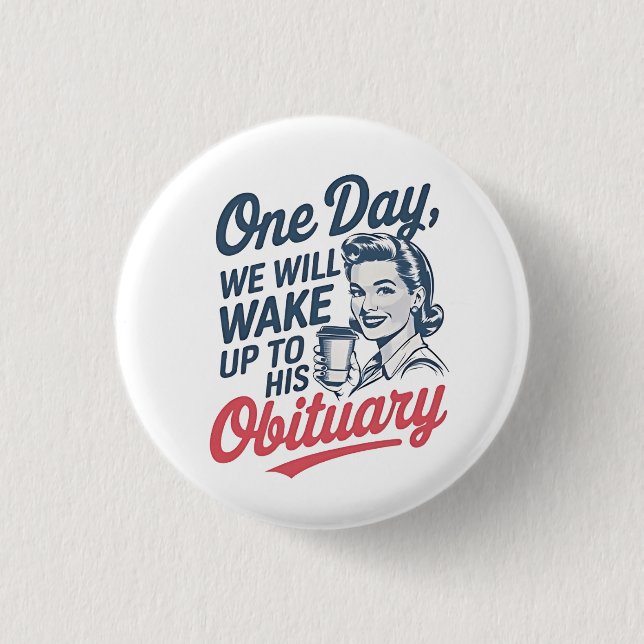 One Day We Will Wake up to His Obituary  3 Cm Round Badge (Front)