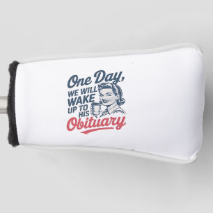 One Day We Will Wake up to His Obituary  Golf Head Cover