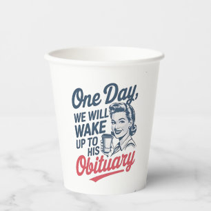 One Day We Will Wake up to His Obituary  Paper Cups