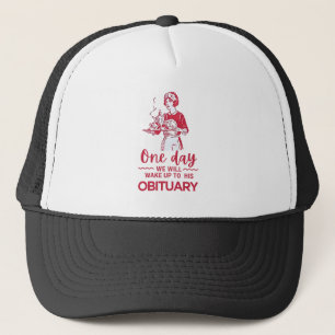 One Day We Will Wake Up To His Obituary Trucker Hat