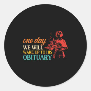 One Day We Will Wake Up To His Obituary Vintage Qu Classic Round Sticker