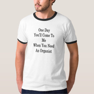 One Day You'll Come To Me When You Need An Organis T-Shirt