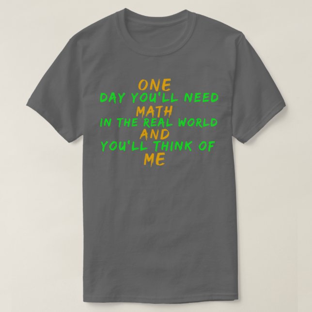 One Day Youx27ll Need Math In The Real World And Y T-Shirt (Design Front)