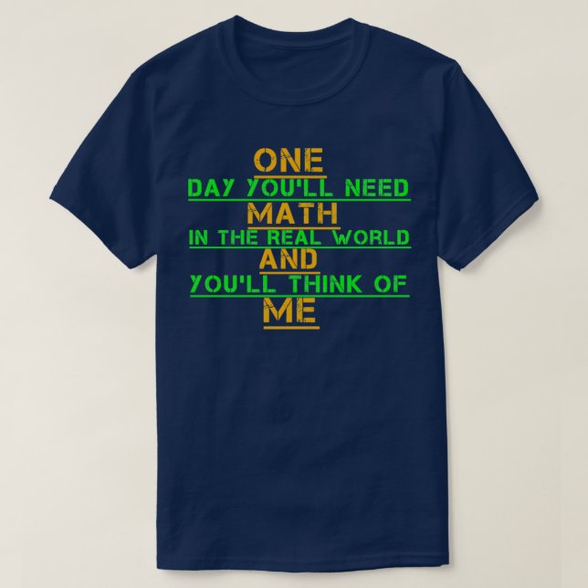One Day Youx27ll Need Math In The Real World And Y T-Shirt (Design Front)
