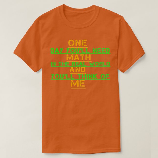 One Day Youx27ll Need Math In The Real World And Y T-Shirt (Design Front)
